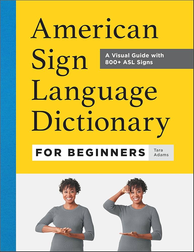 American Sign Language dictionary for beginners : a visual guide with 800+ ASL signs / Tara Adams ; photography by James Bueti.