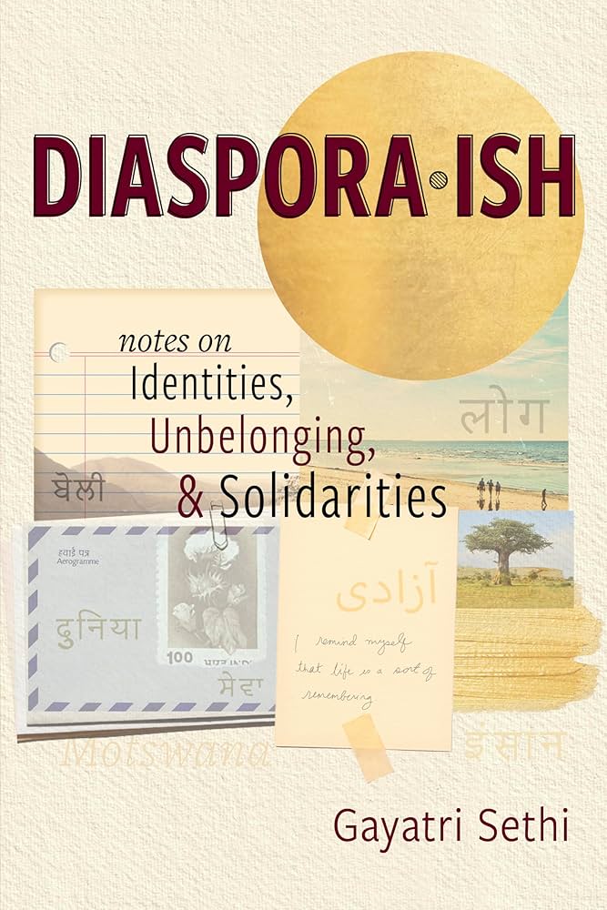 Diaspora-ish : Notes on identities, unbelonging, & solidarities, by Gayatri Sethi