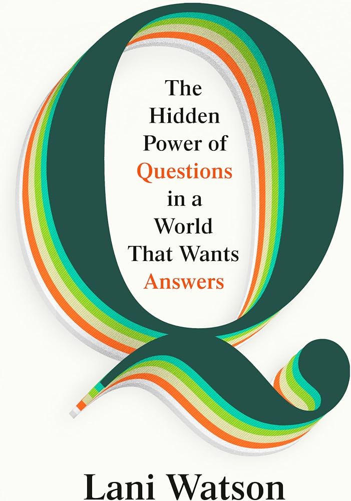Q : the hidden power of questions in a world that wants answers / Lani Watson.