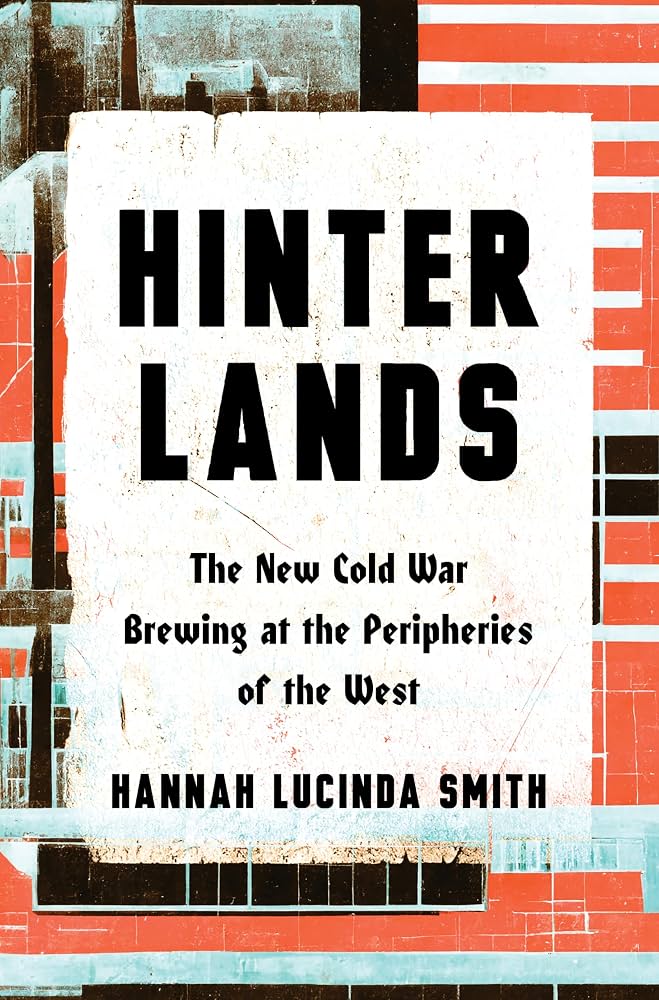 Hinterlands : the new Cold War brewing at the peripheries of the West / Hannah Lucinda Smith.