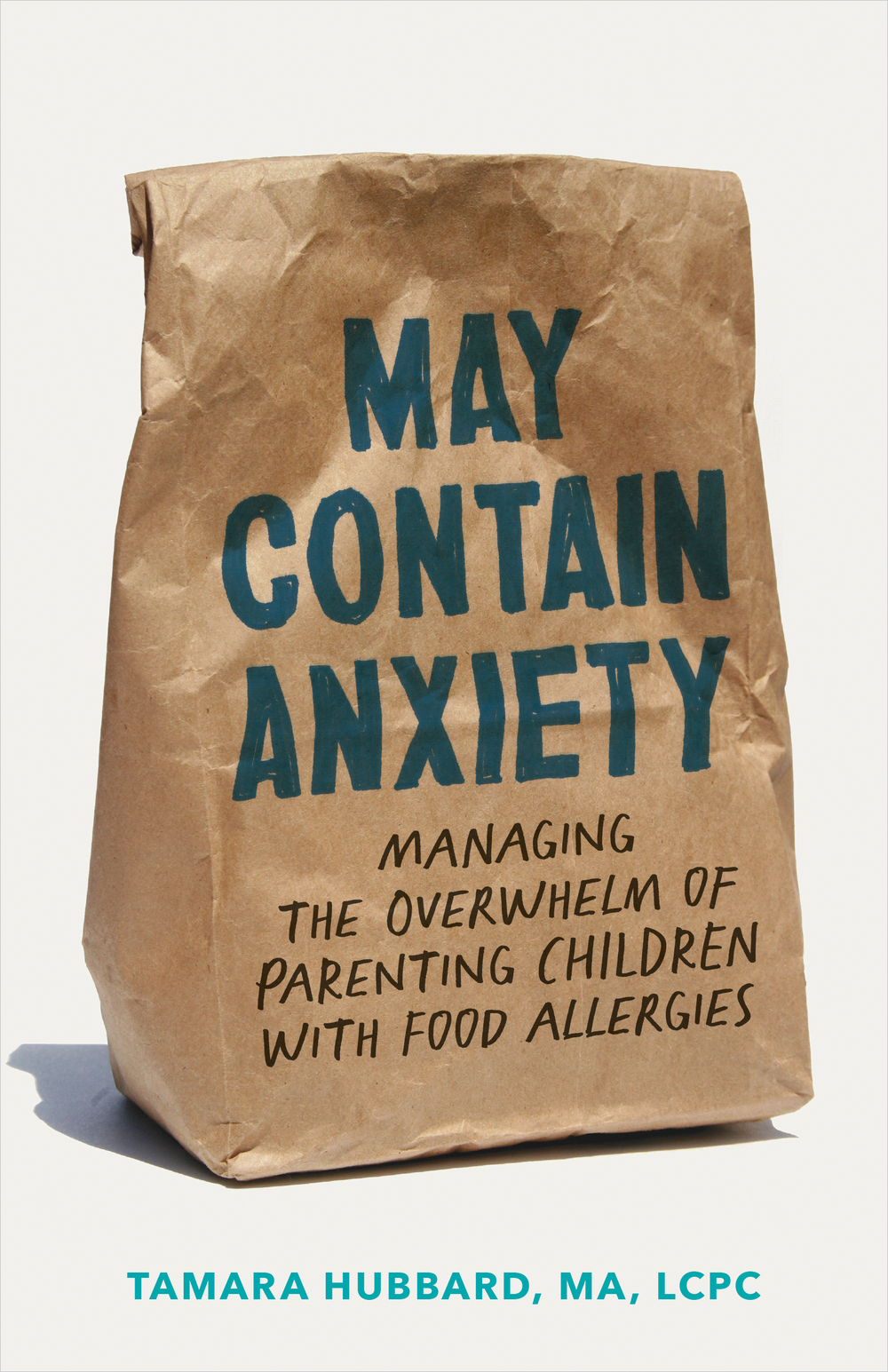 May contain anxiety : managing the overwhelm of parenting children with food allergies / Tamara Hubbard, MA, LCPC.