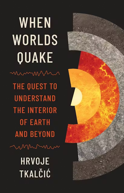 When worlds quake : the quest to understand the interior of Earth and beyond / Hrvoje Tkalcic.