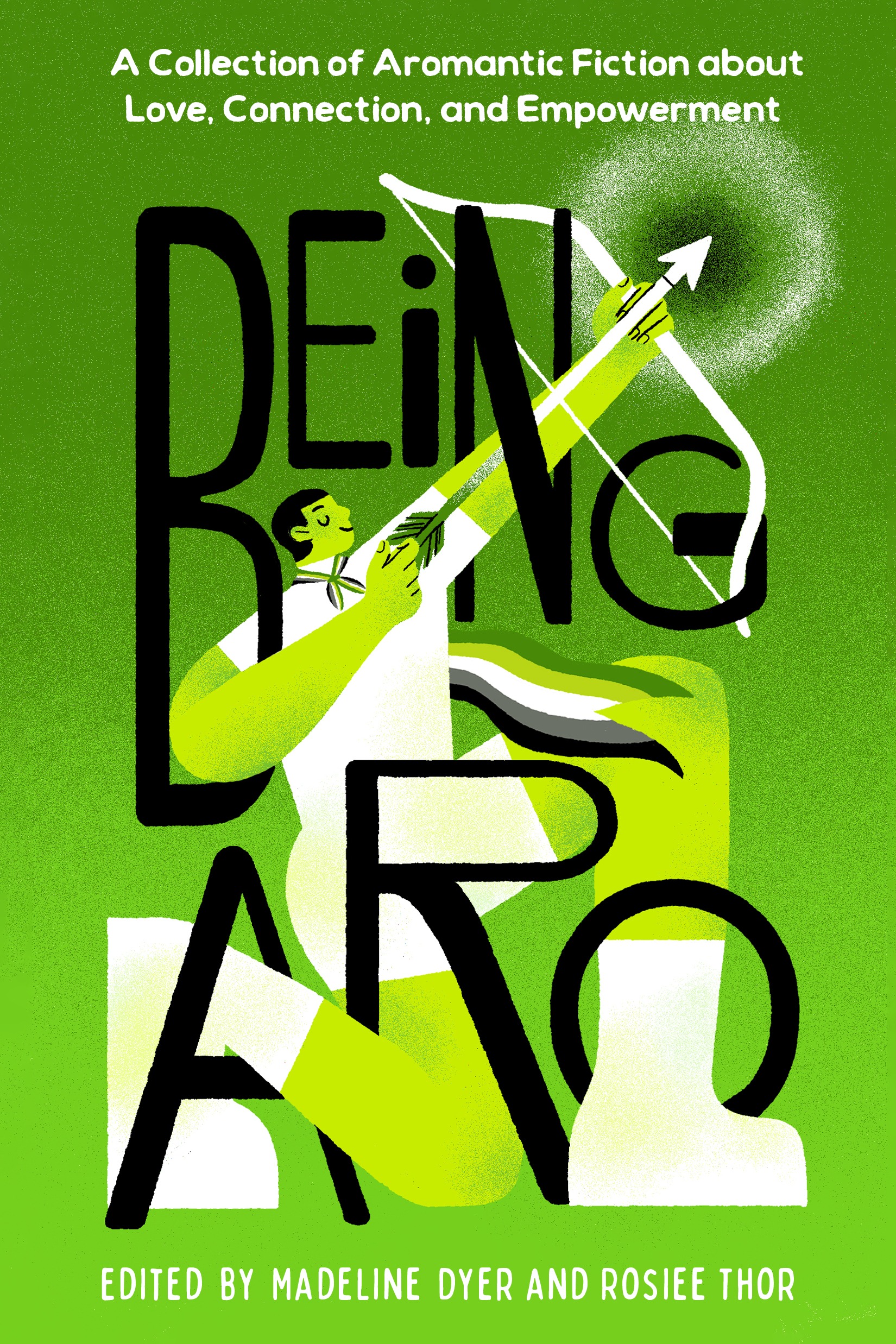 Being aro : a collection of aromantic fiction about love, connection, and empowerment / edited by Madeline Dyer and Rosiee Thor.