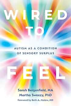 Wired to feel : autism as a condition of sensory surplus / Sarah Bergenfield, MA, Martha Sweezy, PhD 