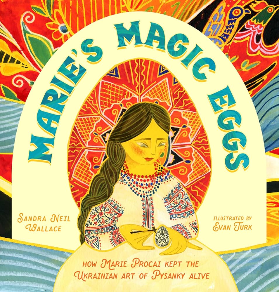 Marie's magic eggs : How Marie Procai kept the Ukrainian art of Pysanky alive / Sandra Neil Wallace ; illustrated by Evan Turk.