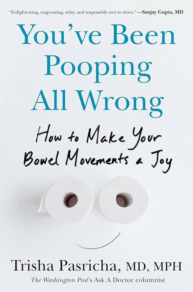 You've been pooping all wrong : how to make your bowel movements a joy / Trisha Pasricha, MD, MPH.