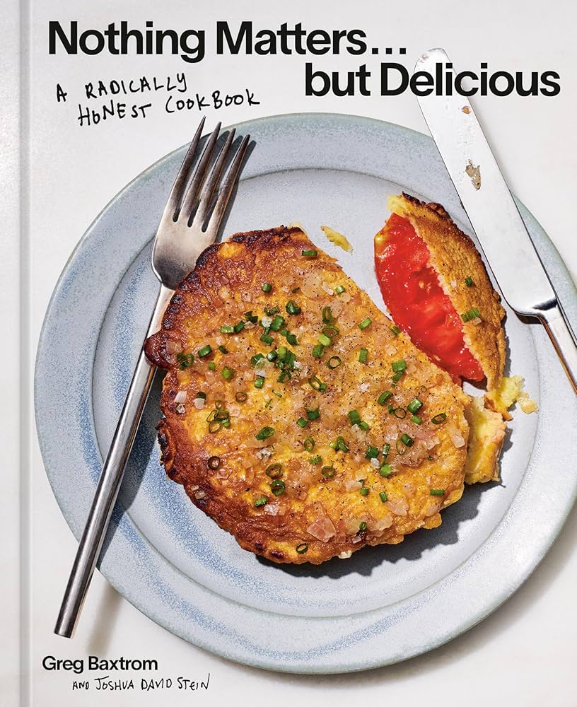 Nothing matters ... but delicious : a radically honest cookbook / Greg Baxtrom and Joshua David Stein ; photographs by Murray Hall.
