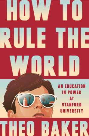 How to rule the world : an education in power at Stanford University / Theo Baker.