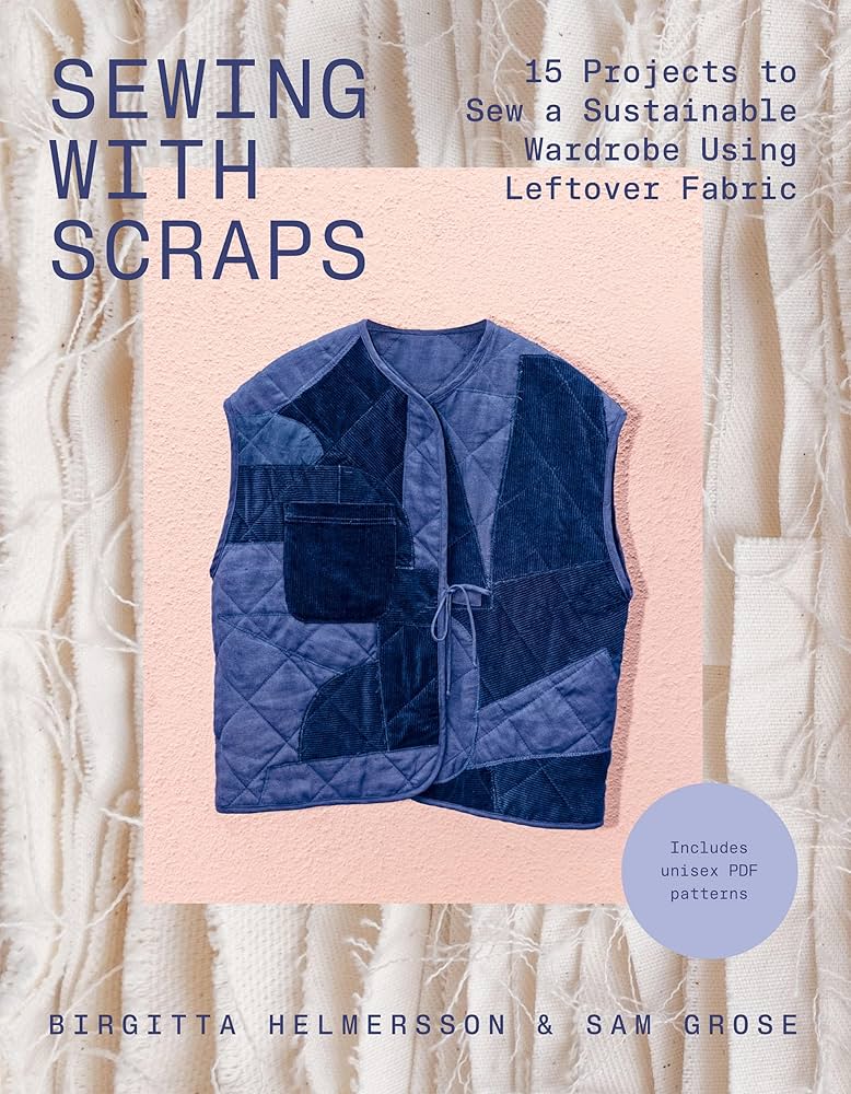 Sewing with scraps : 15 projects to sew a sustainable wardrobe using leftover fabric / Birgitta Helmersson & Sam Grose 