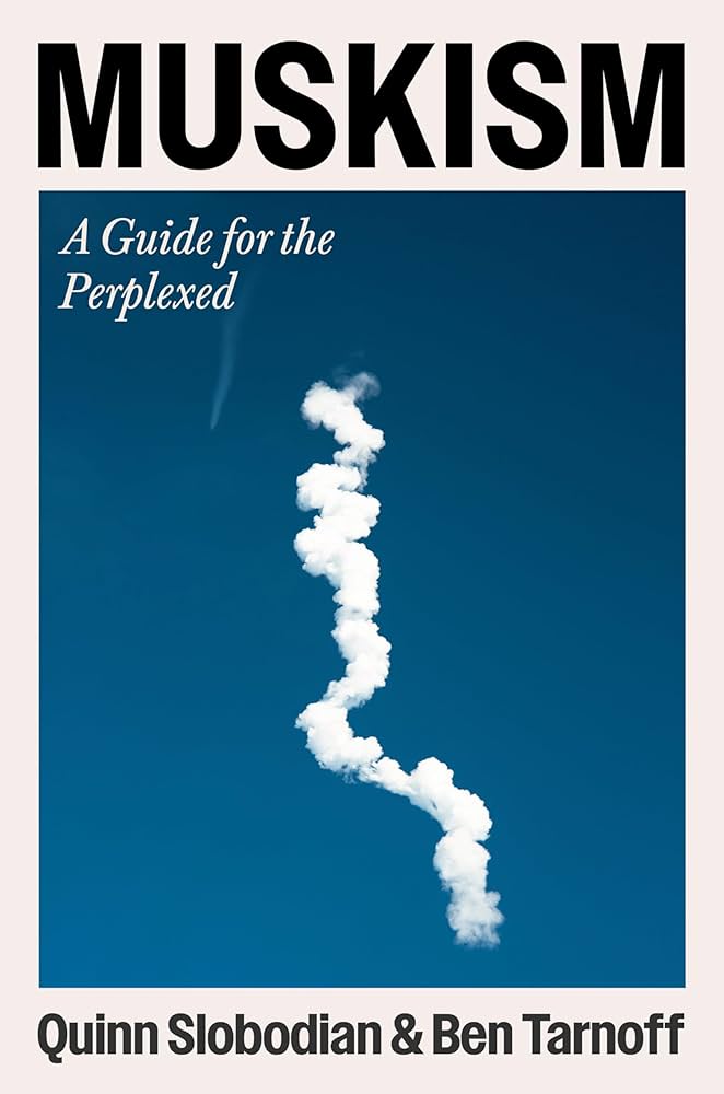 Muskism : a guide for the perplexed / Quinn Slobodian and Ben Tarnoff.