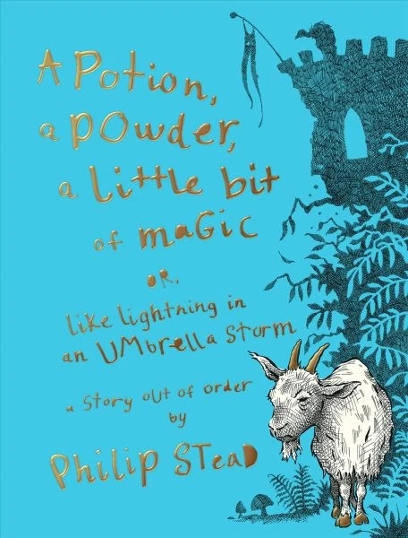 A potion, a powder, a little bit of magic, or, like lightning in an umbrella storm / a story out of order by Philip Stead.