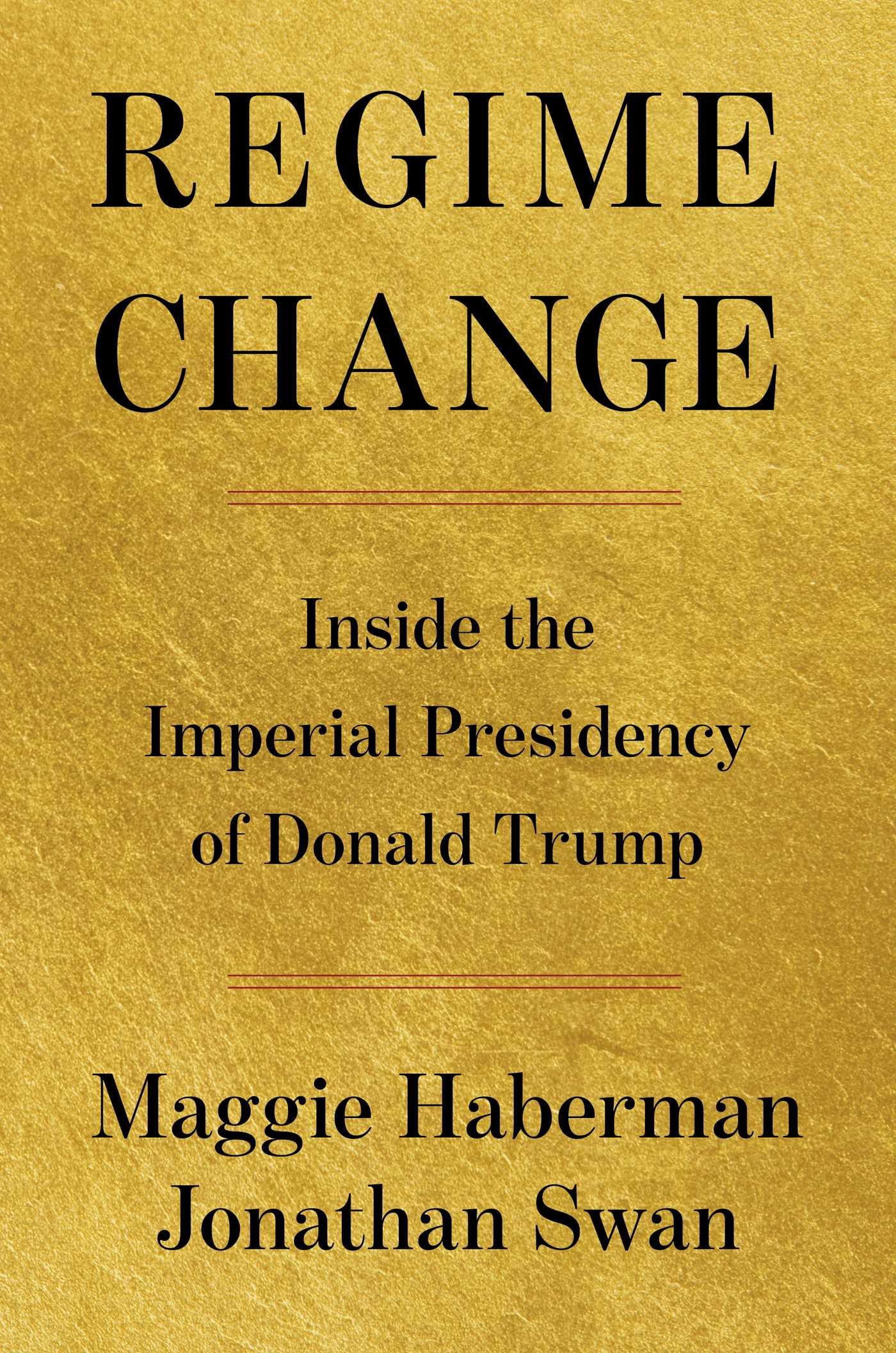 Regime change : inside the imperial presidency of Donald Trump / Maggie Haberman, Jonathan Swan.