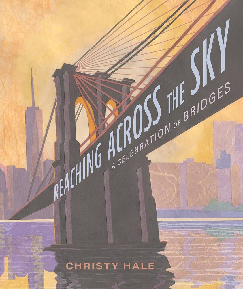 Reaching across the sky : a celebration of bridges / Christy Hale.