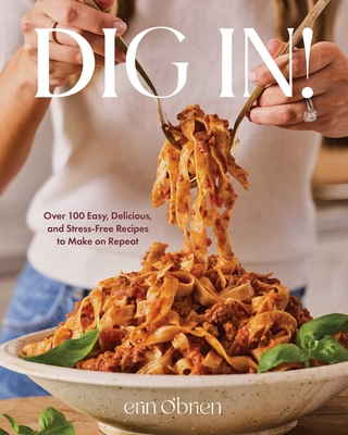 Dig in! : over 100 easy, delicious, and stress-free recipes to make on repeat / Erin O'Brien ; photography by Matt Armendariz.