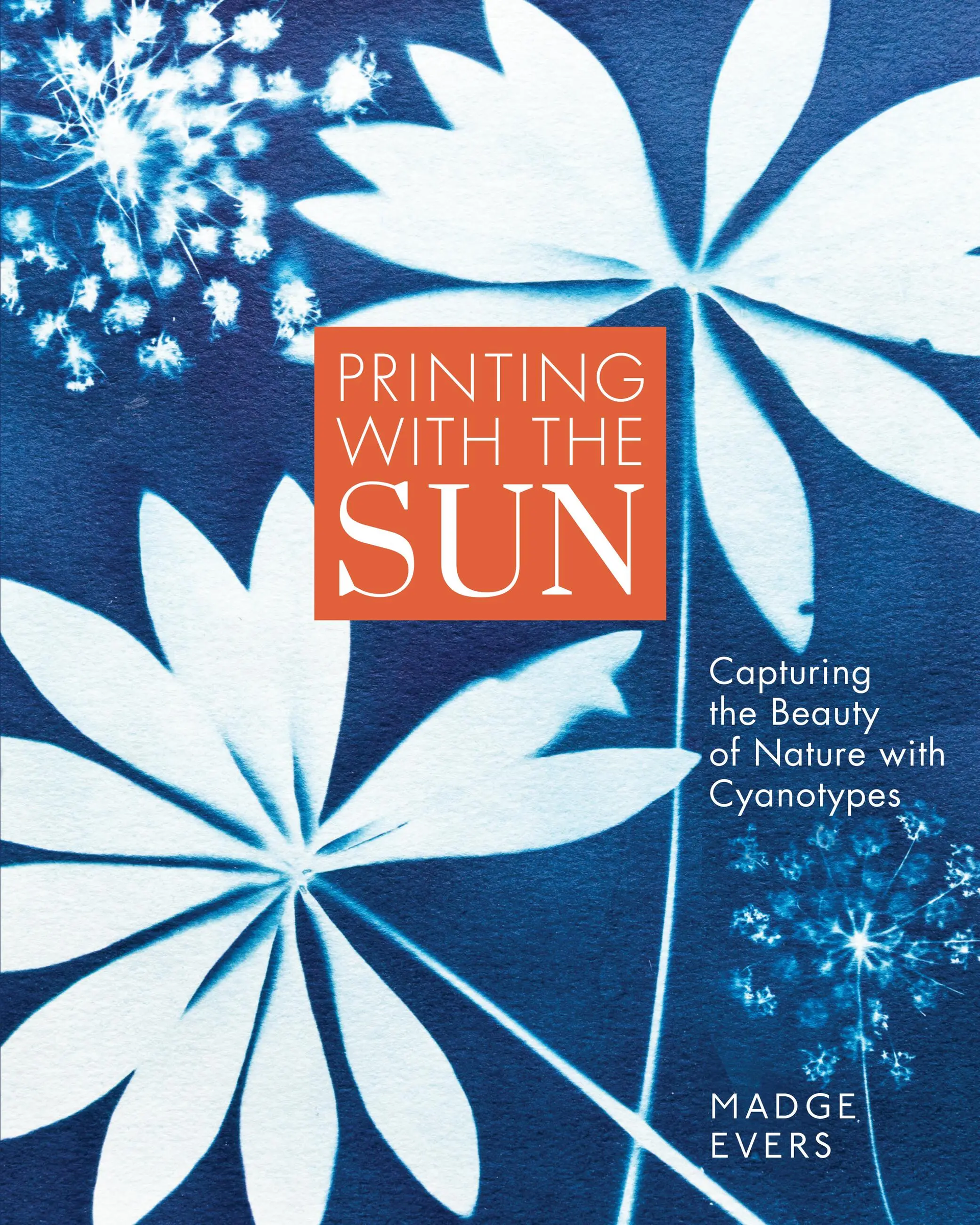 Printing with the sun : capturing the beauty of nature with cyanotypes / Madge Evers.