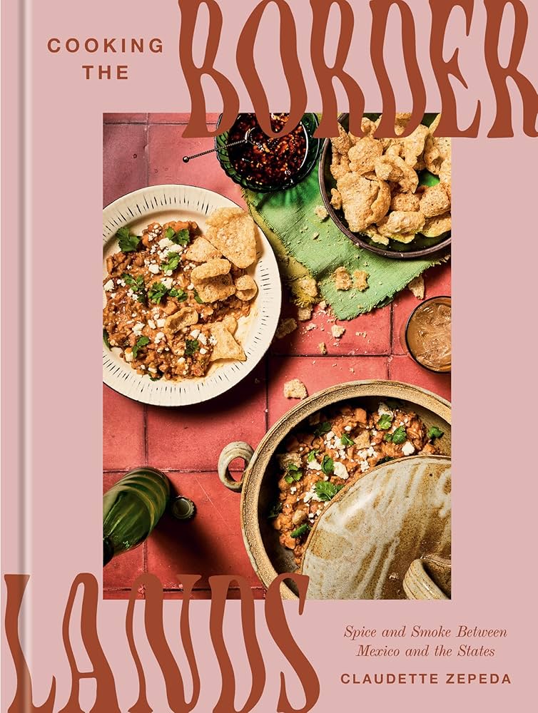 Cooking the borderlands : spice and smoke between Mexico and the States / Claudette Zepeda ; photographs by David Alverado.