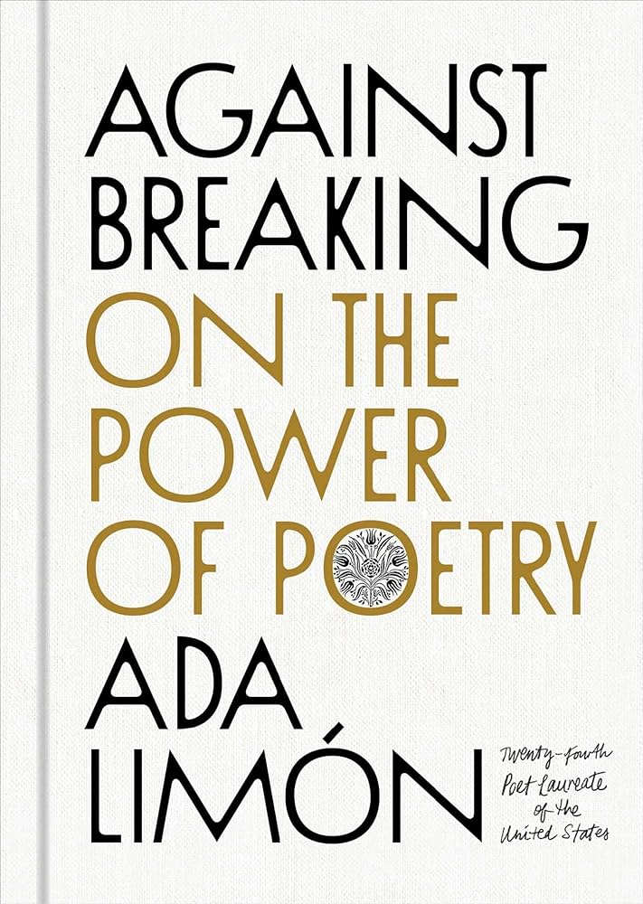 Against breaking : on the power of poetry / Ada Limón.