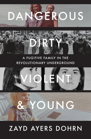 Dangerous, dirty, violent, and young : a fugitive family in the revolutionary underground / Zayd Ayers Dohrn.