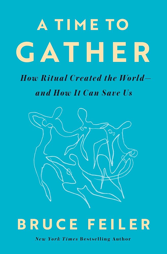 A time to gather : how ritual created the world--and how it can save us / Bruce Feiler.