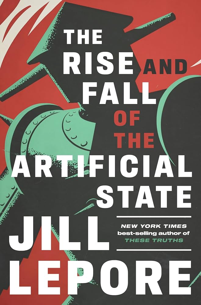 The rise and fall of the artificial state / Jill Lepore.