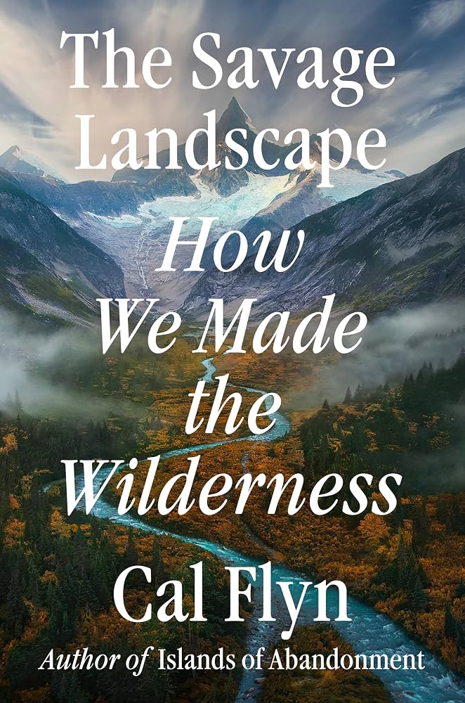 The savage landscape : how we made the wilderness Cal Flyn.