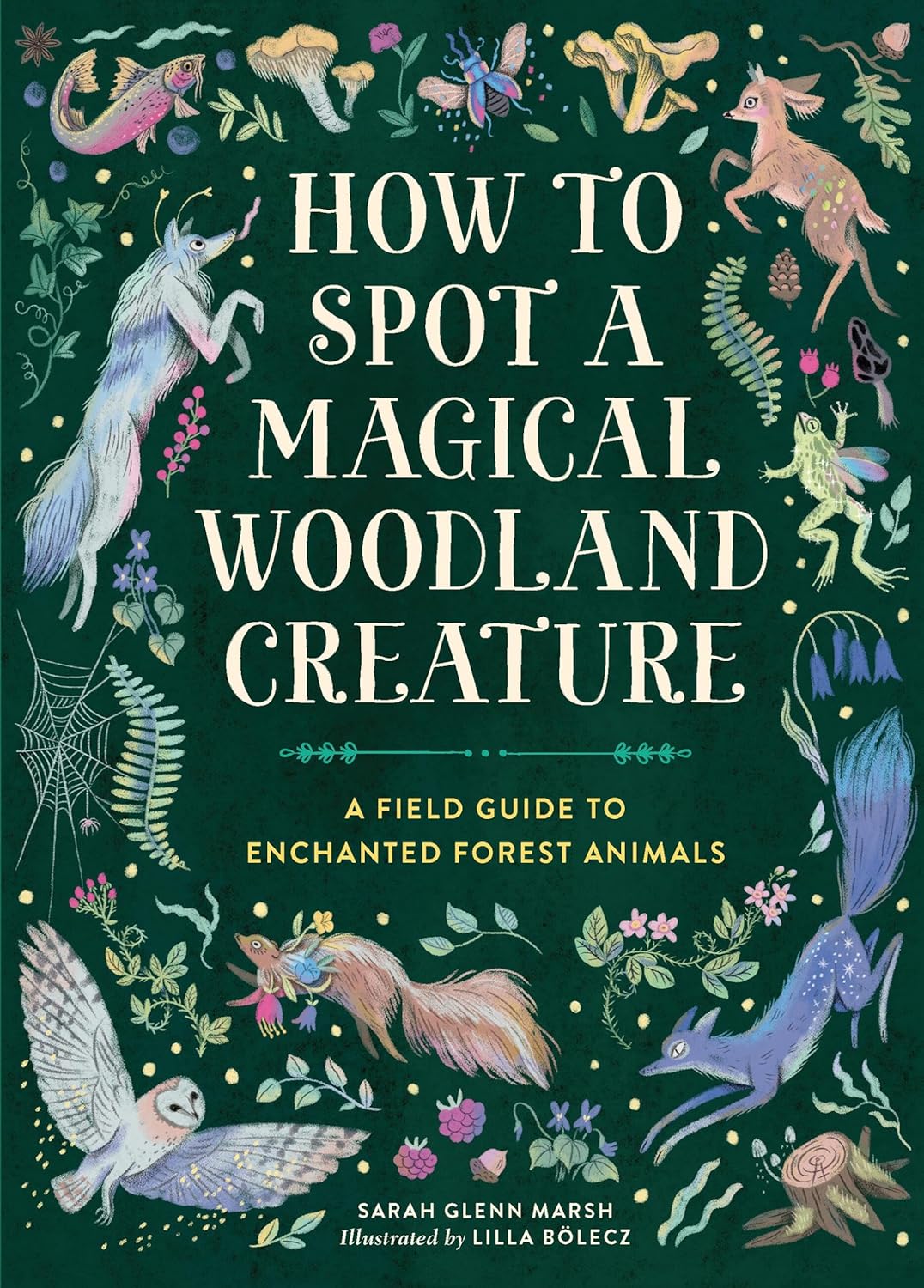 How to spot a magical woodland creature : a field guide to enchanted forest animals / Sarah Glenn Marsh ; illustrations by Lilla Bölecz.